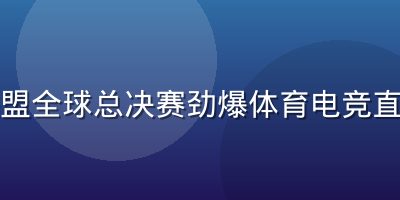 英雄联盟全球总决赛劲爆体育电竞直播封面
