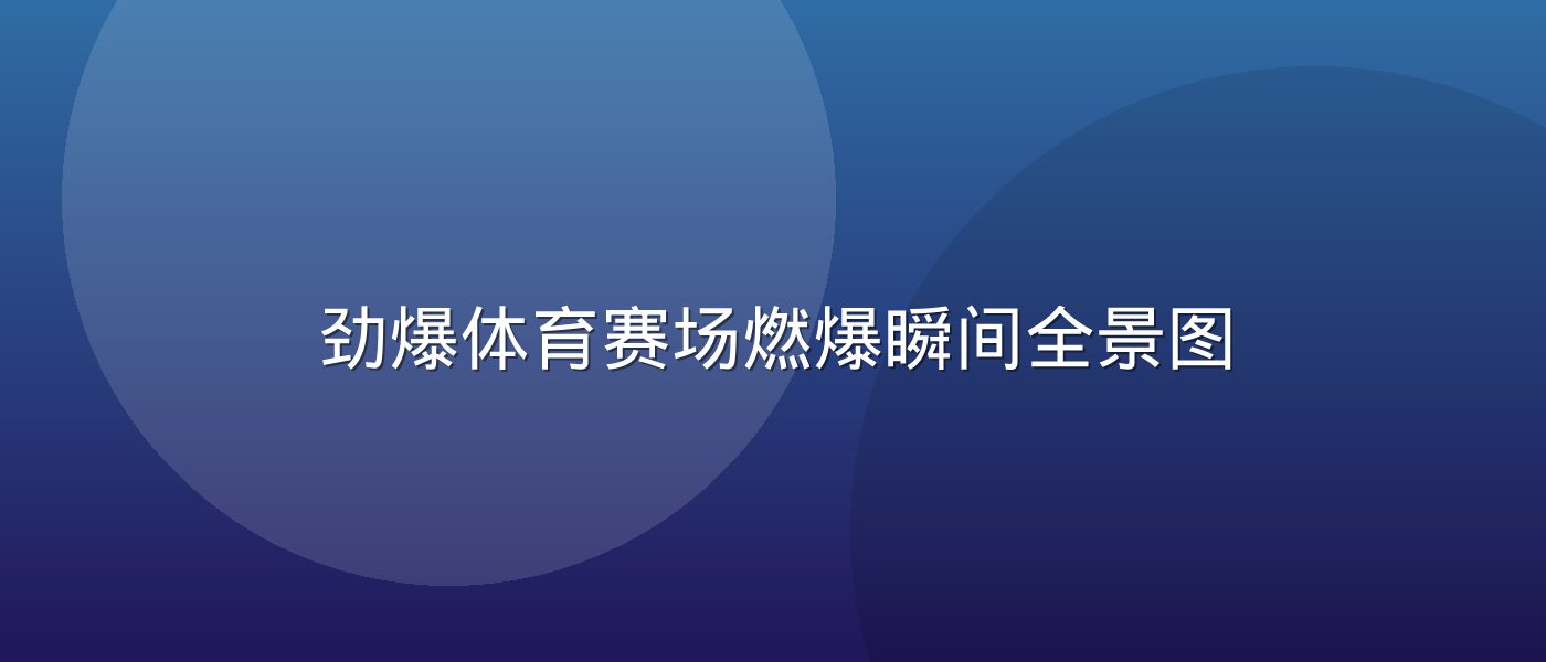 劲爆体育赛场燃爆瞬间全景图